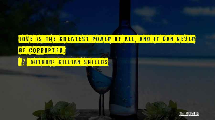 Gillian Shields Quotes: Love Is The Greatest Power Of All, And It Can Never Be Corrupted.