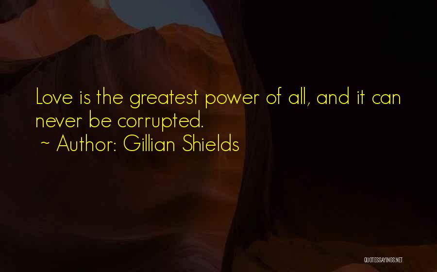 Gillian Shields Quotes: Love Is The Greatest Power Of All, And It Can Never Be Corrupted.