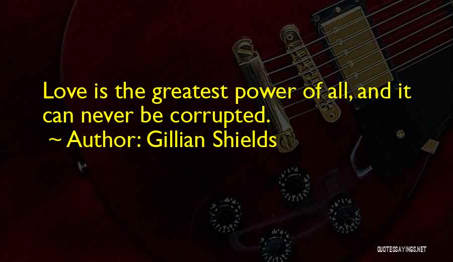 Gillian Shields Quotes: Love Is The Greatest Power Of All, And It Can Never Be Corrupted.