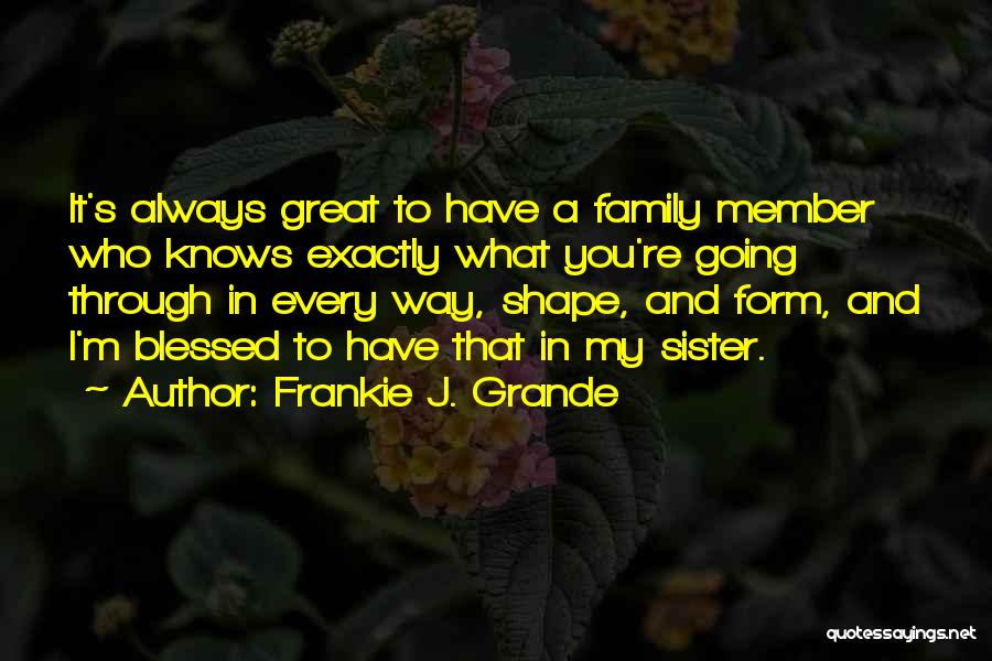 Frankie J. Grande Quotes: It's Always Great To Have A Family Member Who Knows Exactly What You're Going Through In Every Way, Shape, And