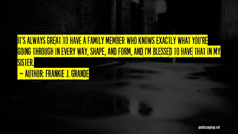 Frankie J. Grande Quotes: It's Always Great To Have A Family Member Who Knows Exactly What You're Going Through In Every Way, Shape, And