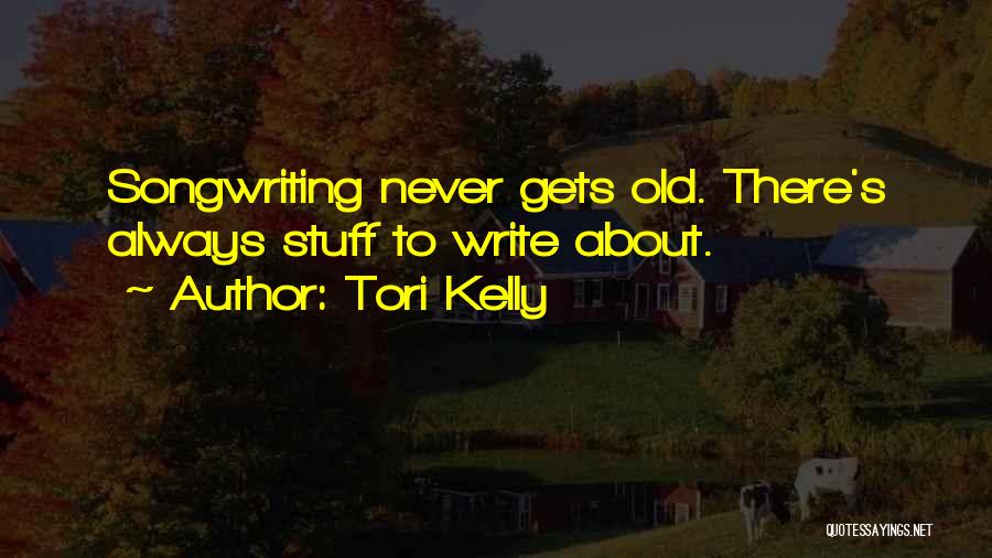 Tori Kelly Quotes: Songwriting Never Gets Old. There's Always Stuff To Write About.