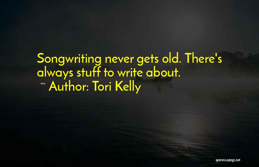 Tori Kelly Quotes: Songwriting Never Gets Old. There's Always Stuff To Write About.
