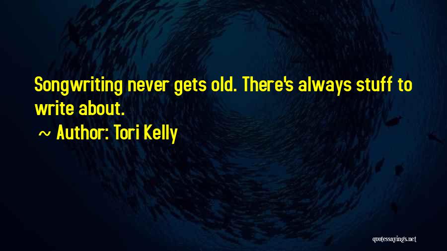 Tori Kelly Quotes: Songwriting Never Gets Old. There's Always Stuff To Write About.