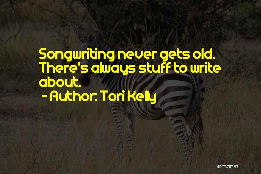 Tori Kelly Quotes: Songwriting Never Gets Old. There's Always Stuff To Write About.