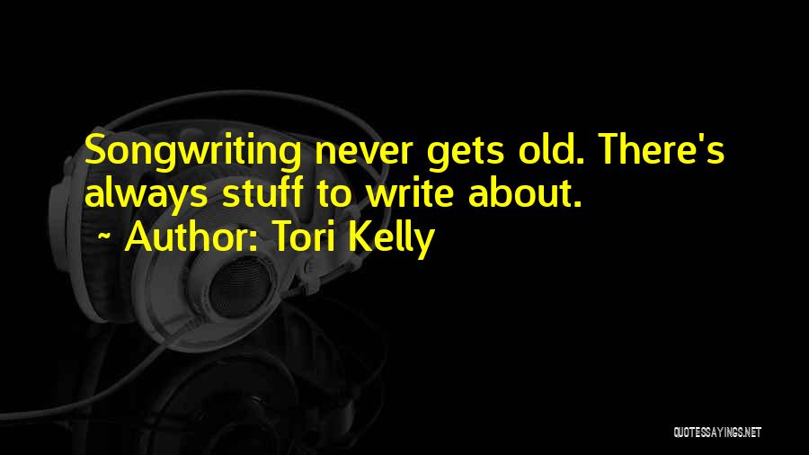 Tori Kelly Quotes: Songwriting Never Gets Old. There's Always Stuff To Write About.