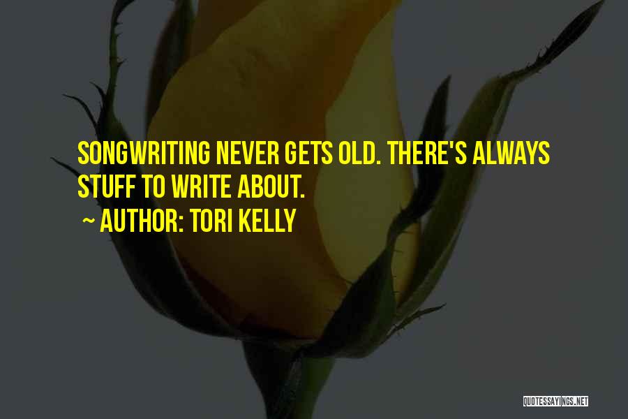 Tori Kelly Quotes: Songwriting Never Gets Old. There's Always Stuff To Write About.