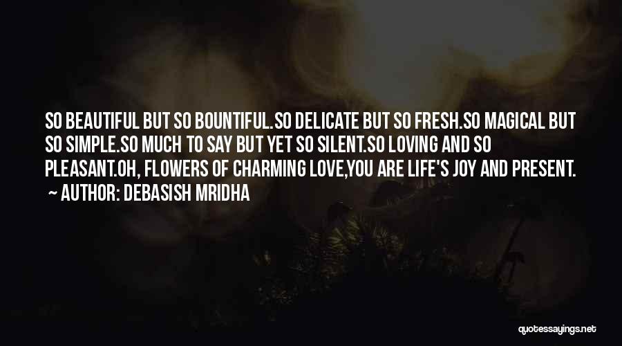 Debasish Mridha Quotes: So Beautiful But So Bountiful.so Delicate But So Fresh.so Magical But So Simple.so Much To Say But Yet So Silent.so