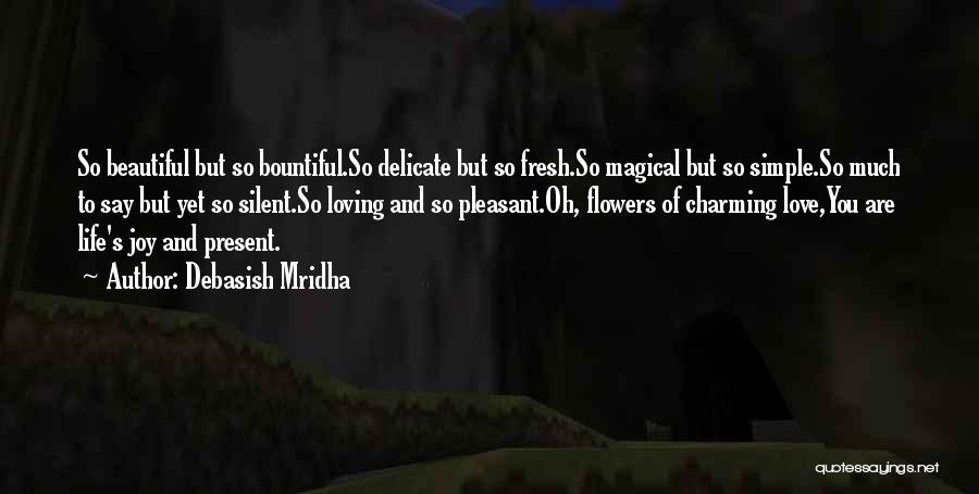 Debasish Mridha Quotes: So Beautiful But So Bountiful.so Delicate But So Fresh.so Magical But So Simple.so Much To Say But Yet So Silent.so