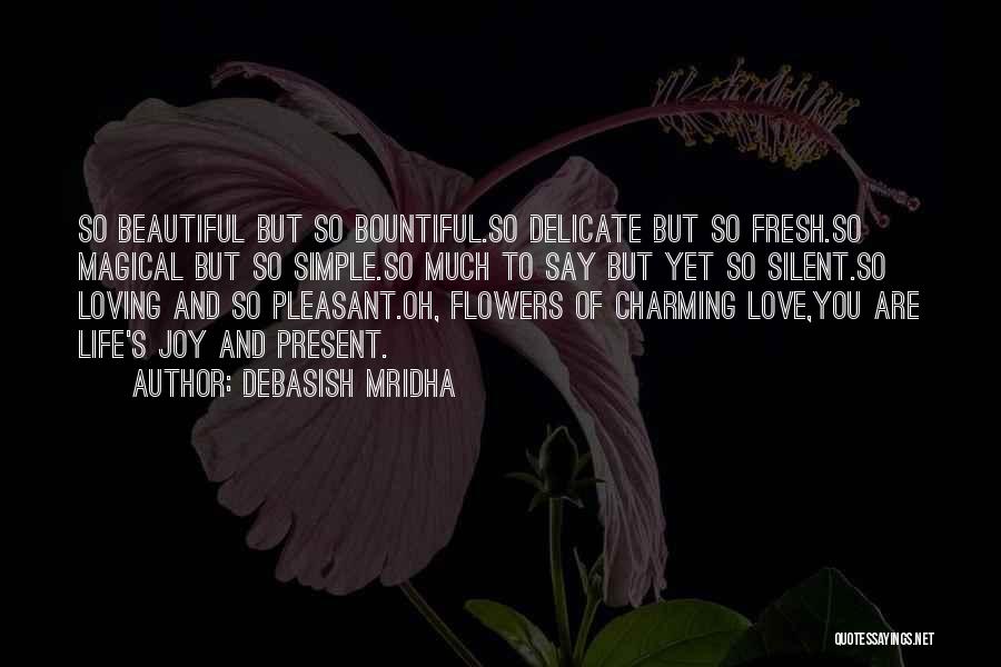 Debasish Mridha Quotes: So Beautiful But So Bountiful.so Delicate But So Fresh.so Magical But So Simple.so Much To Say But Yet So Silent.so