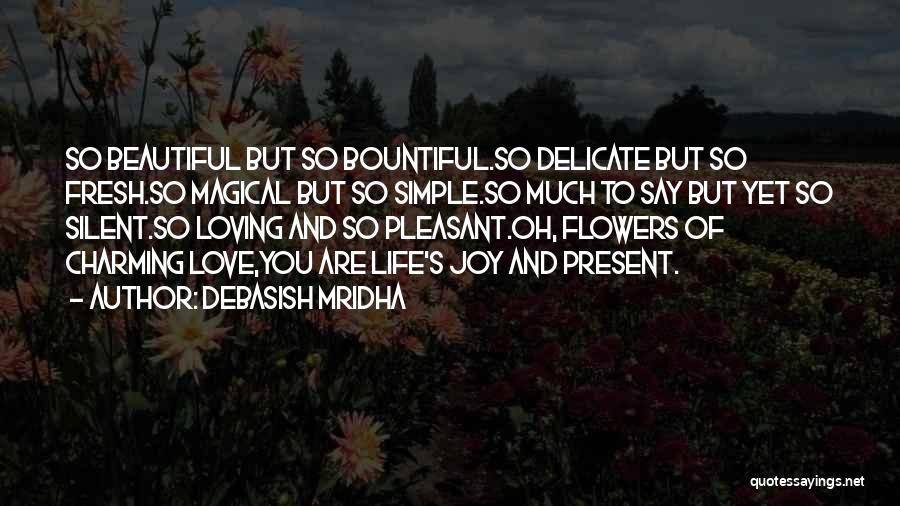 Debasish Mridha Quotes: So Beautiful But So Bountiful.so Delicate But So Fresh.so Magical But So Simple.so Much To Say But Yet So Silent.so