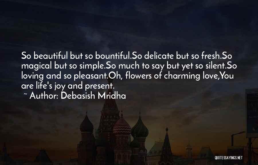 Debasish Mridha Quotes: So Beautiful But So Bountiful.so Delicate But So Fresh.so Magical But So Simple.so Much To Say But Yet So Silent.so