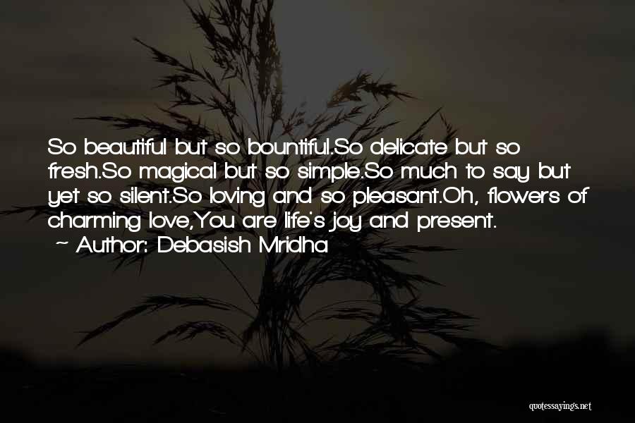 Debasish Mridha Quotes: So Beautiful But So Bountiful.so Delicate But So Fresh.so Magical But So Simple.so Much To Say But Yet So Silent.so