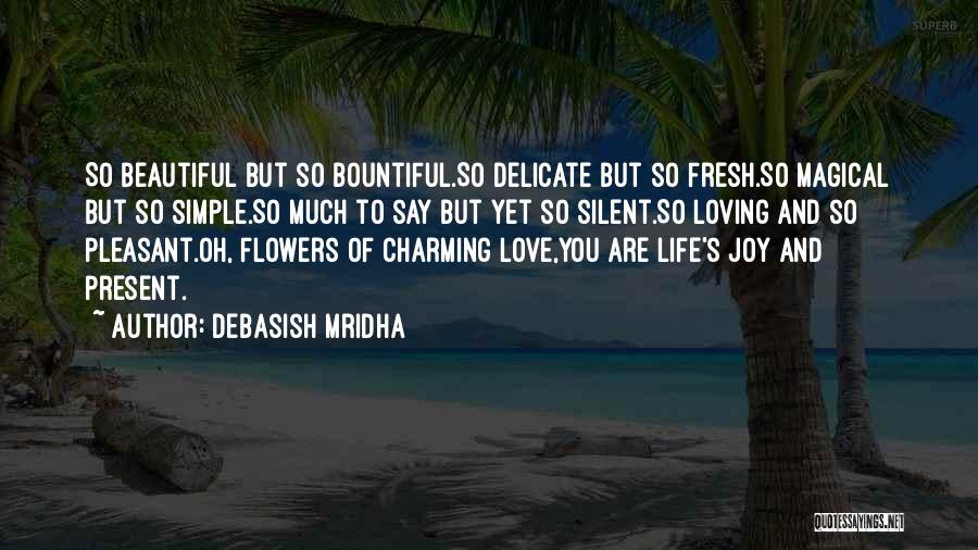 Debasish Mridha Quotes: So Beautiful But So Bountiful.so Delicate But So Fresh.so Magical But So Simple.so Much To Say But Yet So Silent.so