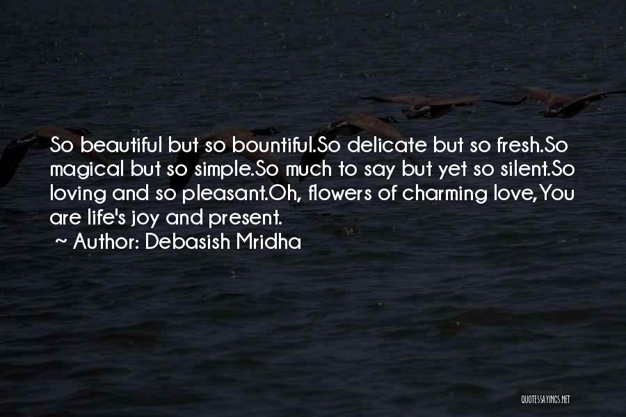 Debasish Mridha Quotes: So Beautiful But So Bountiful.so Delicate But So Fresh.so Magical But So Simple.so Much To Say But Yet So Silent.so