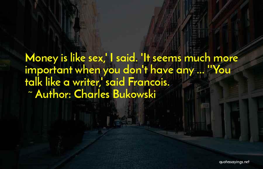 Charles Bukowski Quotes: Money Is Like Sex,' I Said. 'it Seems Much More Important When You Don't Have Any ... ''you Talk Like