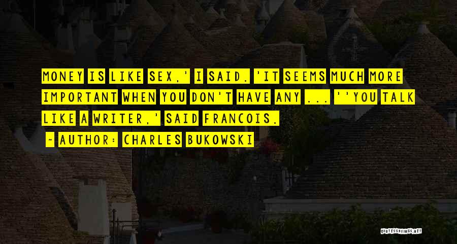 Charles Bukowski Quotes: Money Is Like Sex,' I Said. 'it Seems Much More Important When You Don't Have Any ... ''you Talk Like