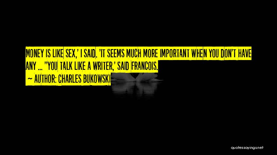 Charles Bukowski Quotes: Money Is Like Sex,' I Said. 'it Seems Much More Important When You Don't Have Any ... ''you Talk Like