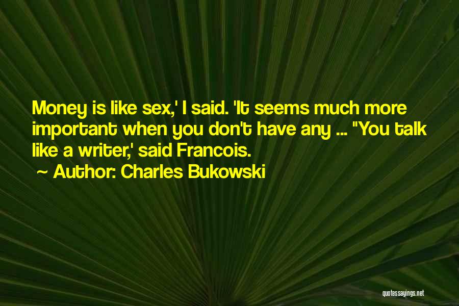 Charles Bukowski Quotes: Money Is Like Sex,' I Said. 'it Seems Much More Important When You Don't Have Any ... ''you Talk Like