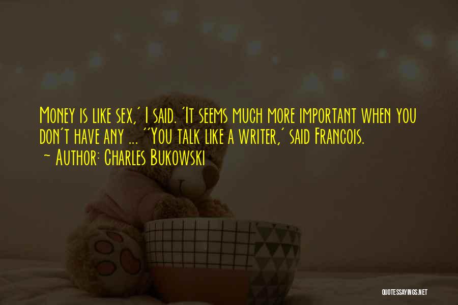 Charles Bukowski Quotes: Money Is Like Sex,' I Said. 'it Seems Much More Important When You Don't Have Any ... ''you Talk Like