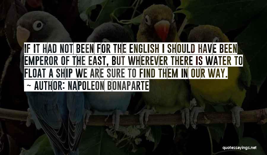 Napoleon Bonaparte Quotes: If It Had Not Been For The English I Should Have Been Emperor Of The East, But Wherever There Is