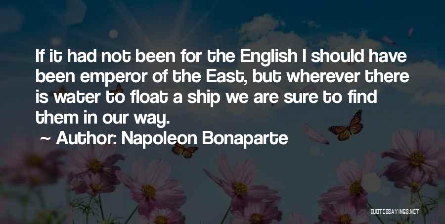 Napoleon Bonaparte Quotes: If It Had Not Been For The English I Should Have Been Emperor Of The East, But Wherever There Is