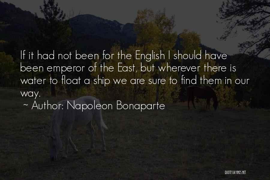 Napoleon Bonaparte Quotes: If It Had Not Been For The English I Should Have Been Emperor Of The East, But Wherever There Is