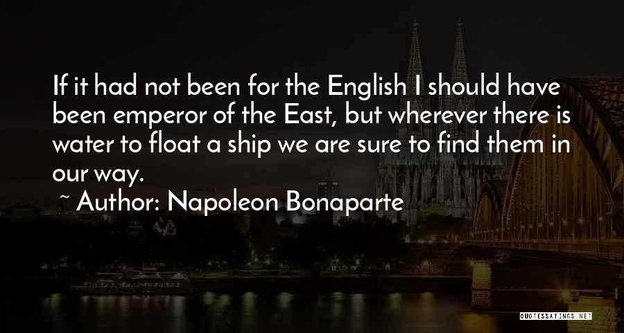 Napoleon Bonaparte Quotes: If It Had Not Been For The English I Should Have Been Emperor Of The East, But Wherever There Is