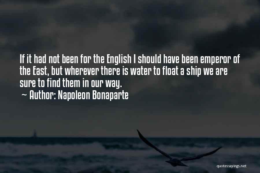 Napoleon Bonaparte Quotes: If It Had Not Been For The English I Should Have Been Emperor Of The East, But Wherever There Is