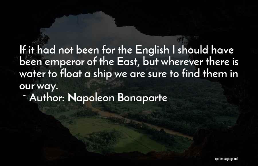 Napoleon Bonaparte Quotes: If It Had Not Been For The English I Should Have Been Emperor Of The East, But Wherever There Is