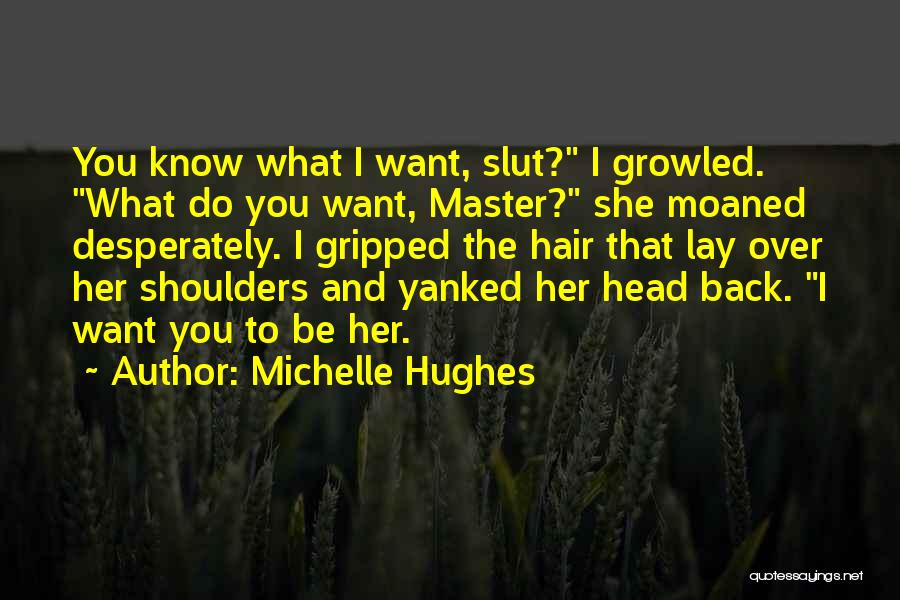 Michelle Hughes Quotes: You Know What I Want, Slut? I Growled. What Do You Want, Master? She Moaned Desperately. I Gripped The Hair