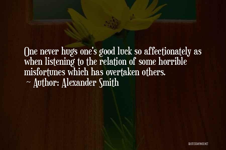 Alexander Smith Quotes: One Never Hugs One's Good Luck So Affectionately As When Listening To The Relation Of Some Horrible Misfortunes Which Has