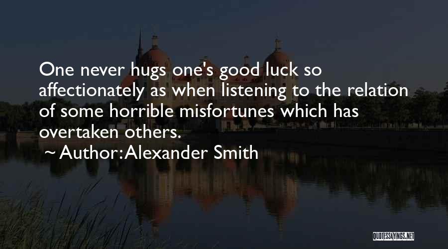 Alexander Smith Quotes: One Never Hugs One's Good Luck So Affectionately As When Listening To The Relation Of Some Horrible Misfortunes Which Has