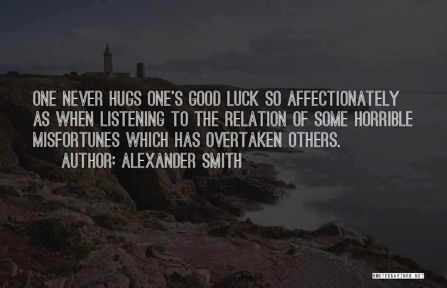 Alexander Smith Quotes: One Never Hugs One's Good Luck So Affectionately As When Listening To The Relation Of Some Horrible Misfortunes Which Has