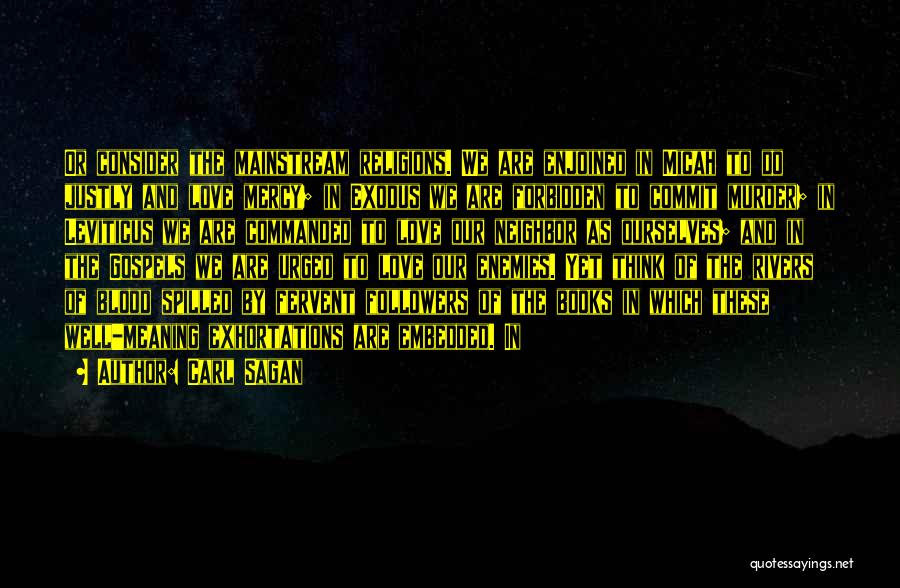 Carl Sagan Quotes: Or Consider The Mainstream Religions. We Are Enjoined In Micah To Do Justly And Love Mercy; In Exodus We Are