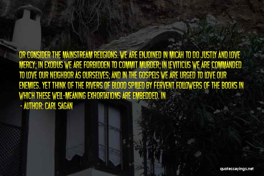 Carl Sagan Quotes: Or Consider The Mainstream Religions. We Are Enjoined In Micah To Do Justly And Love Mercy; In Exodus We Are