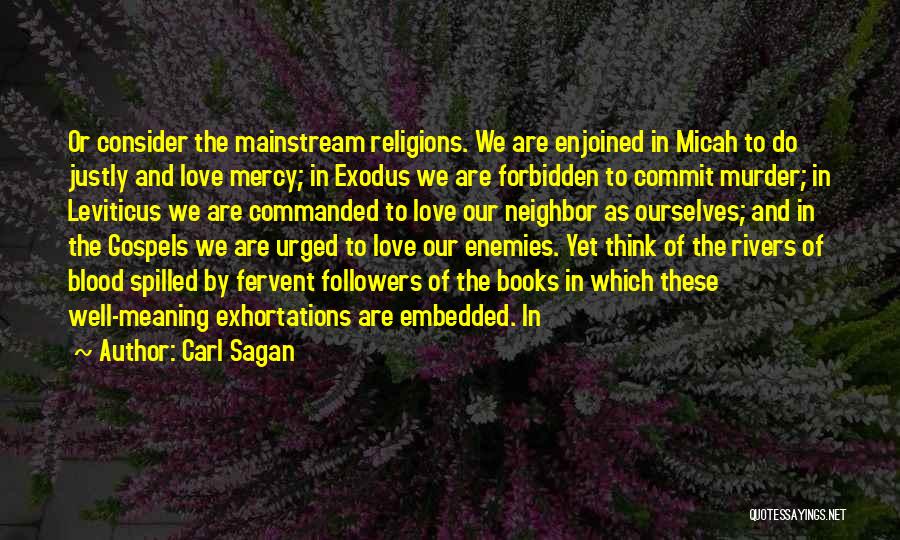 Carl Sagan Quotes: Or Consider The Mainstream Religions. We Are Enjoined In Micah To Do Justly And Love Mercy; In Exodus We Are