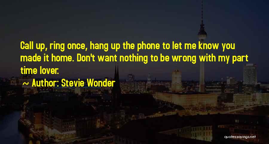 Stevie Wonder Quotes: Call Up, Ring Once, Hang Up The Phone To Let Me Know You Made It Home. Don't Want Nothing To