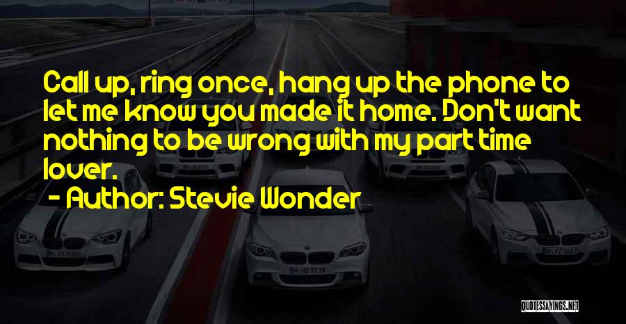 Stevie Wonder Quotes: Call Up, Ring Once, Hang Up The Phone To Let Me Know You Made It Home. Don't Want Nothing To