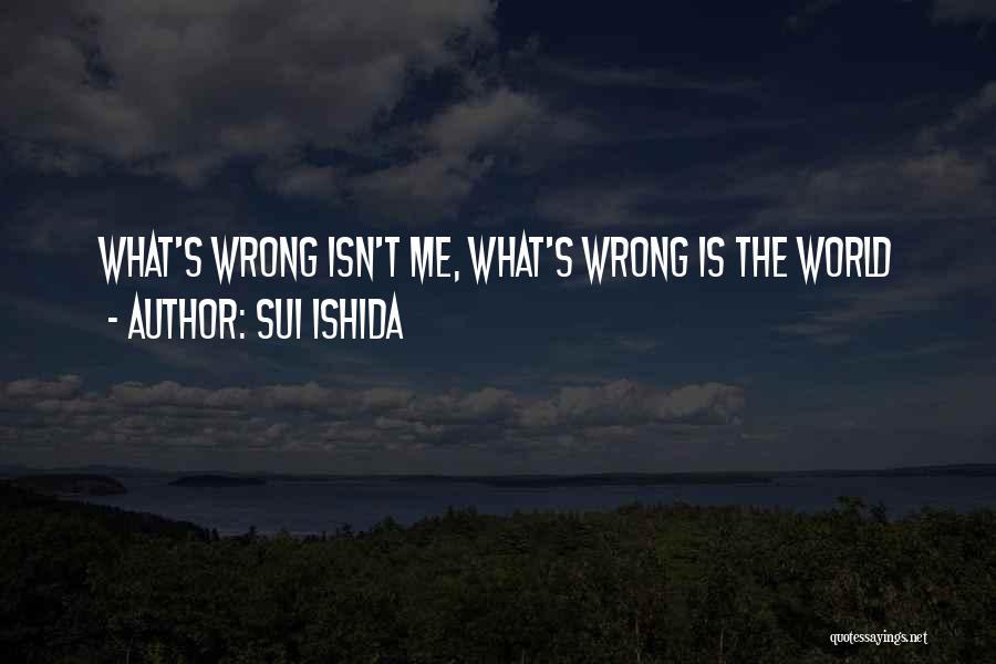 Sui Ishida Quotes: What's Wrong Isn't Me, What's Wrong Is The World