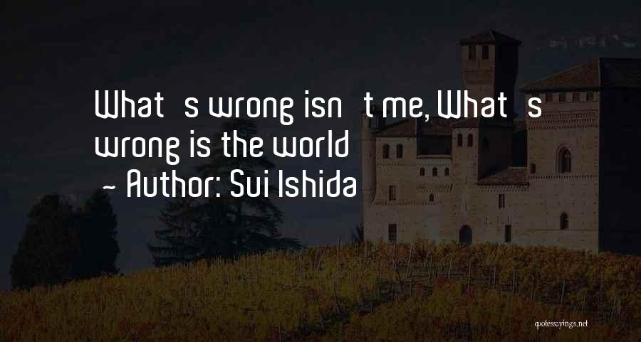 Sui Ishida Quotes: What's Wrong Isn't Me, What's Wrong Is The World