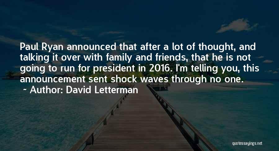 David Letterman Quotes: Paul Ryan Announced That After A Lot Of Thought, And Talking It Over With Family And Friends, That He Is