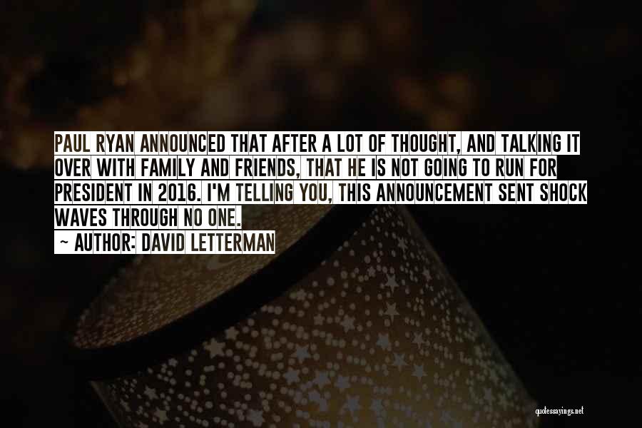 David Letterman Quotes: Paul Ryan Announced That After A Lot Of Thought, And Talking It Over With Family And Friends, That He Is