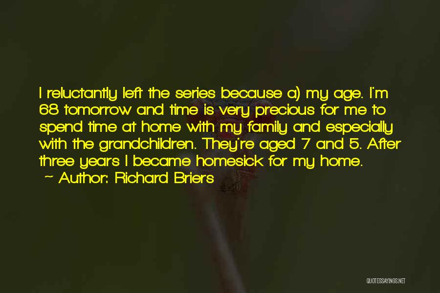 Richard Briers Quotes: I Reluctantly Left The Series Because A) My Age. I'm 68 Tomorrow And Time Is Very Precious For Me To