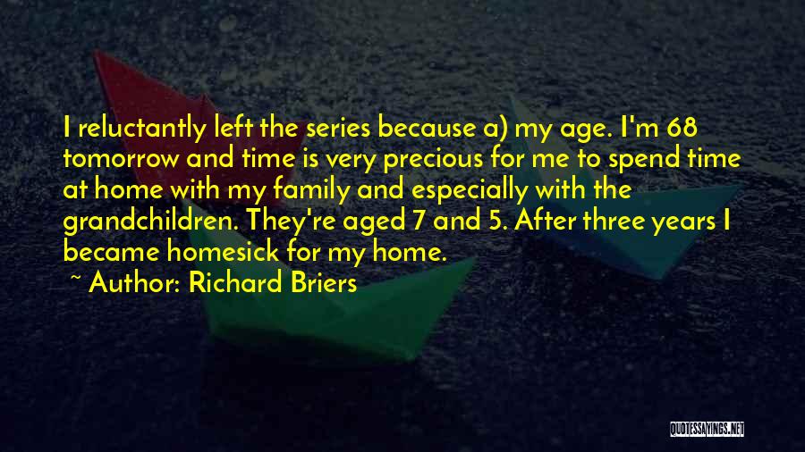 Richard Briers Quotes: I Reluctantly Left The Series Because A) My Age. I'm 68 Tomorrow And Time Is Very Precious For Me To