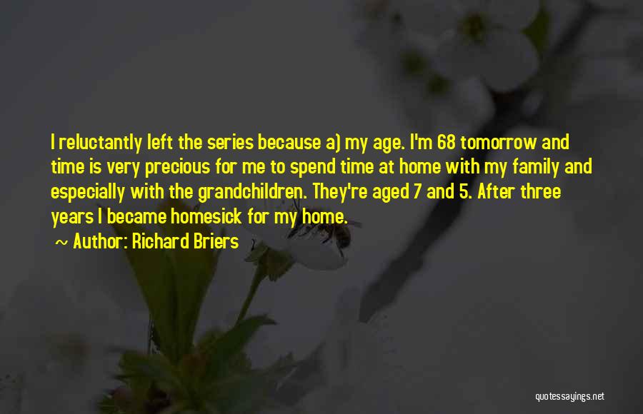 Richard Briers Quotes: I Reluctantly Left The Series Because A) My Age. I'm 68 Tomorrow And Time Is Very Precious For Me To