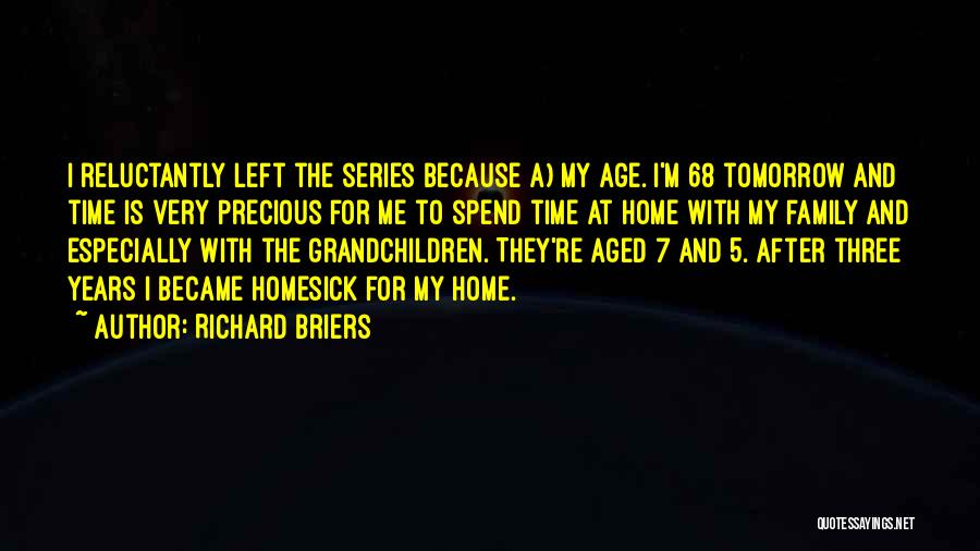 Richard Briers Quotes: I Reluctantly Left The Series Because A) My Age. I'm 68 Tomorrow And Time Is Very Precious For Me To