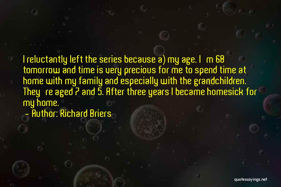 Richard Briers Quotes: I Reluctantly Left The Series Because A) My Age. I'm 68 Tomorrow And Time Is Very Precious For Me To