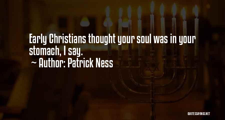 Patrick Ness Quotes: Early Christians Thought Your Soul Was In Your Stomach, I Say.