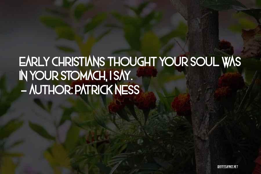 Patrick Ness Quotes: Early Christians Thought Your Soul Was In Your Stomach, I Say.